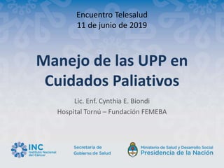 Manejo de las UPP en
Cuidados Paliativos
Lic. Enf. Cynthia E. Biondi
Hospital Tornú – Fundación FEMEBA
Encuentro Telesalud
11 de junio de 2019
 