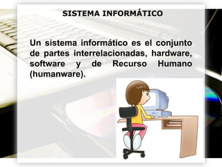 Powerpoint Templates Page 5
SISTEMA INFORMÁTICO
Un sistema informático es el conjunto
de partes interrelacionadas, hardware,
software y de Recurso Humano
(humanware).
 