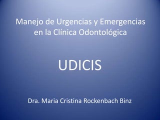 Manejo de Urgencias y Emergencias en la Clínica Odontológica UDICIS Dra. Maria Cristina RockenbachBinz 