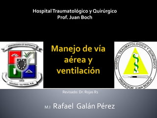 Hospital Traumatológico y Quirúrgico 
Prof. Juan Boch 
Revisado: Dr. Rojas R1 
M.I Rafael Galán Pérez 
 