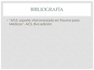 BIBLIOGRAFÍA
• “ATLS: soporte vital avanzado en Trauma para
Médicos”- ACS, 8va edición
 