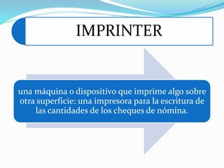 IMPRINTER 
una máquina o dispositivo que imprime algo sobre 
otra superficie: una impresora para la escritura de 
las cantidades de los cheques de nómina. 
 