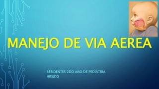 MANEJO DE VIA AEREA
RESIDENTES 2DO AÑO DE PEDIATRIA
HRSJDD
 