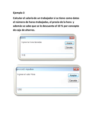 Ejemplo 3
Calcular el salario de un trabajador si se tiene como datos
el número de horas trabajadas, el precio de la hora y
además se sabe que se le descuenta el 10 % por concepto
de caja de ahorros.
