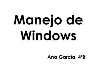 Manejo de
Windows
Ana García, 4ºB
 