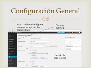 
Configuración General
Aquí podemos configurar
como se va a presentar
nuestro blog
Nombre
del blog
Formato de
hora y fecha
 