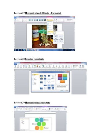 Lección37 Herramientas de Dibujo - Formato 2
Lección38 Insertar Smartarts
Lección39 Herramientas SmartArts
 