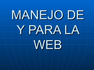 MANEJO DE Y PARA LA WEB 