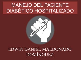 MANEJO DEL PACIENTE
DIABÉTICO HOSPITALIZADO
EDWIN DANIEL MALDONADO
DOMÍNGUEZ
 