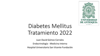 Diabetes Mellitus
Tratamiento 2022
Juan David Gómez Corrales
Endocrinología - Medicina Interna
Hospital Universitario San Vicente Fundación
 