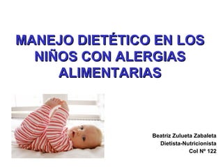 MANEJO DIETÉTICO EN LOS
NIÑOS CON ALERGIAS
ALIMENTARIAS

Beatriz Zulueta Zabaleta
Dietista-Nutricionista
Col Nº 122

 
