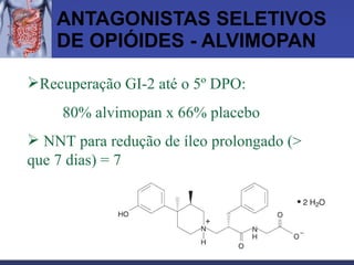 ANTAGONISTAS SELETIVOS DE OPIÓIDES - ALVIMOPAN Recuperação GI-2 até o 5º DPO: 80% alvimopan x 66% placebo NNT para redução de íleo prolongado (> que 7 dias) = 7 