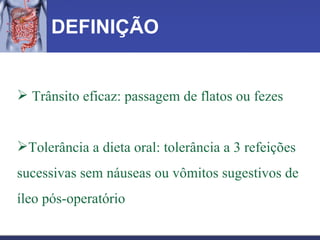 DEFINIÇÃO Trânsito eficaz: passagem de flatos ou fezes Tolerância a dieta oral: tolerância a 3 refeições sucessivas sem náuseas ou vômitos sugestivos de íleo pós-operatório   