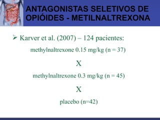 ANTAGONISTAS SELETIVOS DE OPIÓIDES - METILNALTREXONA Karver et al. (2007) – 124 pacientes: methylnaltrexone 0.15 mg/kg (n = 37)  X methylnaltrexone 0.3 mg/kg (n = 45) X placebo (n=42) 
