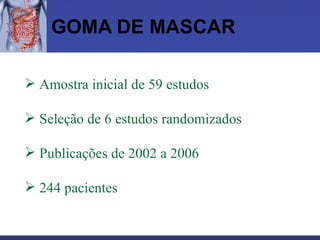GOMA DE MASCAR Amostra inicial de 59 estudos  Seleção de 6 estudos randomizados  Publicações de 2002 a 2006 244 pacientes 