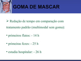 GOMA DE MASCAR Redução de tempo em comparação com tratamento padrão (multimodal sem goma): primeiros flatos: - 14 h primeiras fezes: - 25 h estadia hospitalar: - 26 h 