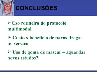 CONCLUSÕES Uso rotineiro do protocolo multimodal Custo x benefício de novas drogas no serviço Uso de goma de mascar – aguardar novos estudos? 