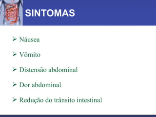 SINTOMAS Náusea Vômito Distensão abdominal Dor abdominal Redução do trânsito intestinal 