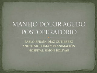 PABLO EFRAÍN DÍAZ GUTIERREZ
ANESTESIOLOGIA Y REANIMACIÓN
   HOSPITAL SIMON BOLIVAR
 