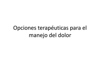 Opciones terapéuticas para el
manejo del dolor
 