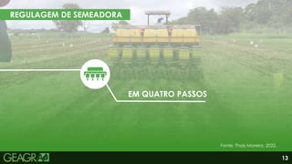 13
REGULAGEM DE SEMEADORA
EM QUATRO PASSOS
Fonte: Thaís Moreira, 2022.
 
