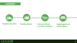 4
3
2
1
2
SUMÁRIO
Preparo do solo; Plantio direto; Convencional
e cultivo mínimo;
Regulagem de
semeadora;
 