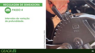 26
REGULAGEM DE SEMEADORA
PASSO 4
Intervalos de variação
de profundidade.
Fonte:
Thaís
Moreira,
2023.
 
