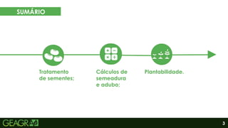 7
6
5
3
SUMÁRIO
Tratamento
de sementes;
Cálculos de
semeadura
e adubo;
Plantabilidade.
 