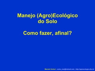 Manejo (Agro)Ecológico do Solo Como fazer, afinal? Marcelo Venturi -  [email_address]  -  http://agroecologia.ufsc.br 