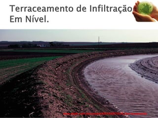  Terraço de retenção absorção ou em nível.
 Construído com o canal em nível e as extremidades
bloqueadas.
 De modo que a água decorrente do escoamento
superficial seja retirada e infiltrada no canal.
www.ebah.com.br/content/ABAAABTdUAJ/terraceamento
 