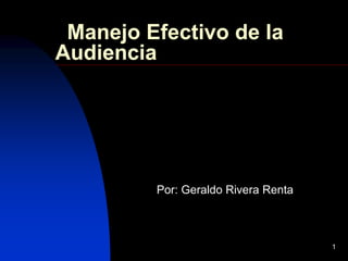 1 
Manejo Efectivo de la 
Audiencia 
Por: Geraldo Rivera Renta 
 