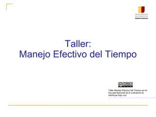 Taller:
Manejo Efectivo del Tiempo
Taller Manejo Efectivo del Tiempo por la
Escuela Nacional de la Judicatura se
distribuye bajo una
Licencia Creative Commons Atribución-NoComerc
.
 