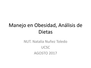 Manejo en Obesidad, Análisis de
Dietas
NUT. Natalia Nuñez Toledo
UCSC
AGOSTO 2017
 