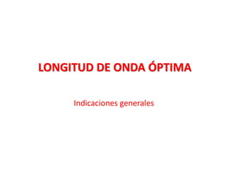 LONGITUD DE ONDA ÓPTIMA
Indicaciones generales

 