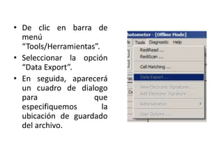 • De clic en barra de
menú
“Tools/Herramientas”.
• Seleccionar la opción
“Data Export”.
• En seguida, aparecerá
un cuadro de dialogo
para
que
especifiquemos
la
ubicación de guardado
del archivo.

 