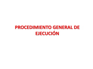 PROCEDIMIENTO GENERAL DE
EJECUCIÓN

 