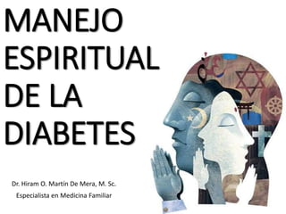 MANEJO
ESPIRITUAL
DE LA
DIABETES
Dr. Hiram O. Martín De Mera, M. Sc.
Especialista en Medicina Familiar
 