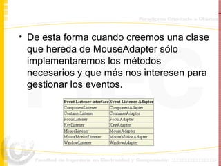 De esta forma cuando creemos una clase que hereda de MouseAdapter sólo implementaremos los métodos necesarios y que más nos interesen para gestionar los eventos. 