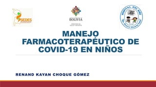 MANEJO
FARMACOTERAPÉUTICO DE
COVID-19 EN NIÑOS
RENAND KAYAN CHOQUE GÓMEZ
 