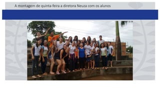 A montagem de quinta-feira a diretora Neuza com os alunos
 