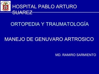 ORTOPEDIA Y TRAUMATOLOGÍA
MANEJO DE GENUVARO ARTROSICO
MD. RAMIRO SARMIENTO
HOSPITAL PABLO ARTURO
SUAREZ
 