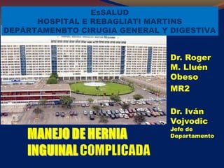 Dr. Roger 
M. Lluén 
Obeso 
MR2 
Dr. Iván 
Vojvodic 
Jefe de 
Departamento 
EsSALUD 
HOSPITAL E REBAGLIATI MARTINS 
DEPÁRTAMENBTO CIRUGIA GENERAL Y DIGESTIVA 
 