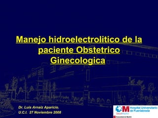 Manejo hidroelectrolitico de la paciente Obstetrico Ginecologica   Dr. Luis Arnaiz Aparicio. U.C.I.  27 Noviembre 2008 
