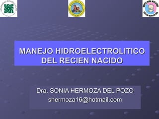 MANEJO HIDROELECTROLITICO DEL RECIEN NACIDO Dra. SONIA HERMOZA DEL POZO [email_address] 