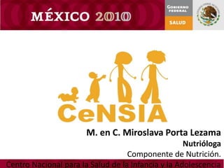 M. en C. Miroslava Porta Lezama
Nutrióloga
Componente de Nutrición.
Centro Nacional para la Salud de la Infancia y la Adolescencia

 