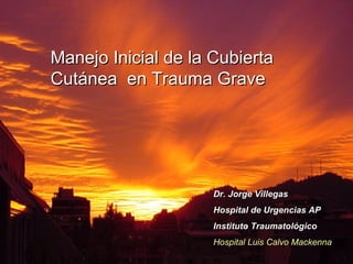 Manejo Inicial de la Cubierta Cutánea  en Trauma Grave Dr. Jorge Villegas Hospital de Urgencias AP  Instituto Traumatológico Hospital Luis Calvo Mackenna 