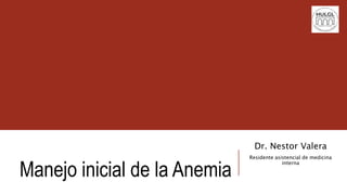 Manejo inicial de la Anemia
Dr. Nestor Valera
Residente asistencial de medicina
interna
 