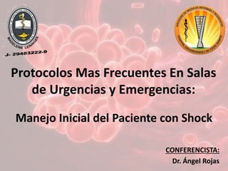 Protocolos Mas Frecuentes En Salas
de Urgencias y Emergencias:
Manejo Inicial del Paciente con Shock
CONFERENCISTA:
Dr. Ángel Rojas
 