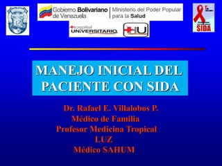 Dr. Rafael E. Villalobos P.
Médico de Familia
Profesor Medicina Tropical
LUZ
Médico SAHUM
MANEJO INICIAL DEL
PACIENTE CON SIDA
 