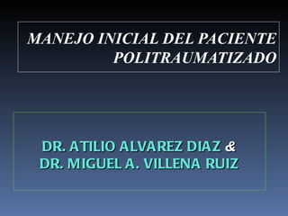 MANEJO INICIAL DEL PACIENTE POLITRAUMATIZADO DR. ATILIO ALVAREZ DIAZ  & DR. MIGUEL A. VILLENA RUIZ 